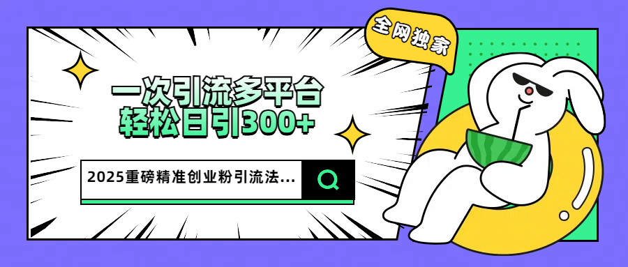 2025重磅全网独家引流法，一次多平台，轻松日引300+精准创业粉去创吧-网创项目资源站-副业项目-创业项目-搞钱项目黑蛋搞钱