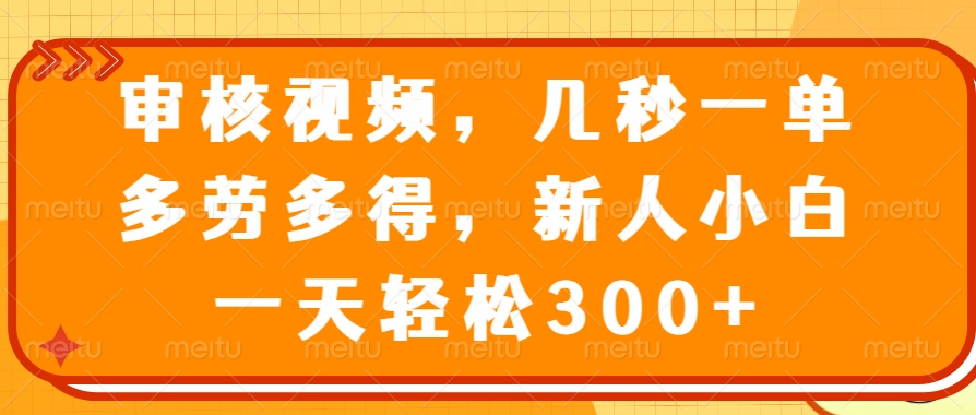 审核视频项目，几秒一单，多劳多得，新人小白一天轻松300+去创吧-网创项目资源站-副业项目-创业项目-搞钱项目黑蛋搞钱