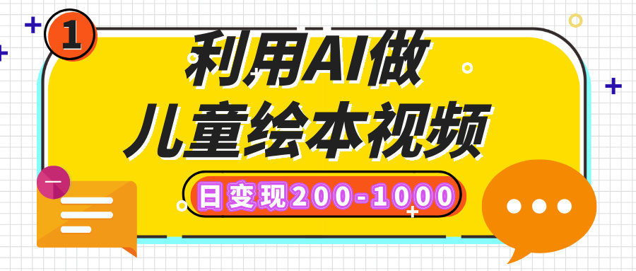 利用AI做儿童绘本视频，日变现200-1000，多平台发布（抖音、视频号、小红书）去创吧-网创项目资源站-副业项目-创业项目-搞钱项目黑蛋搞钱