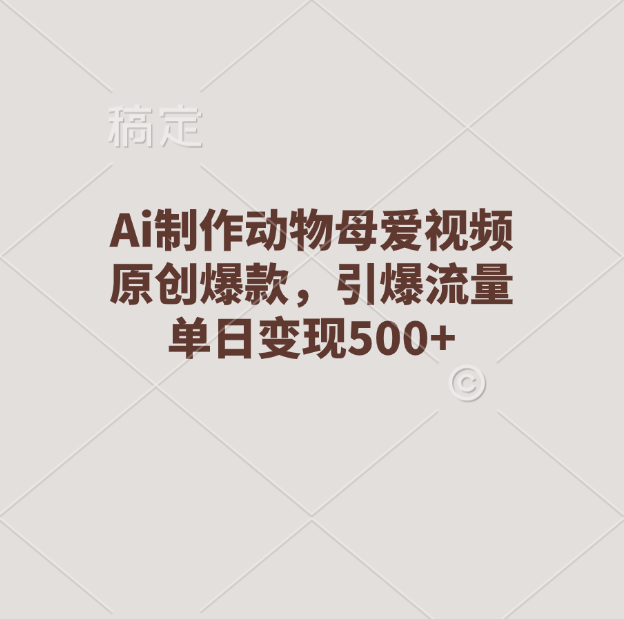 Ai制作动物母爱视频，原创爆款，引爆流量，单日变现500+去创吧-网创项目资源站-副业项目-创业项目-搞钱项目黑蛋搞钱