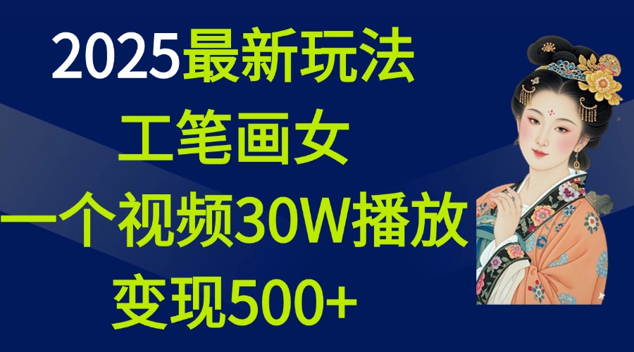 2025最新玩法，工笔画美女，一个视频30万播放变现500+去创吧-网创项目资源站-副业项目-创业项目-搞钱项目黑蛋搞钱