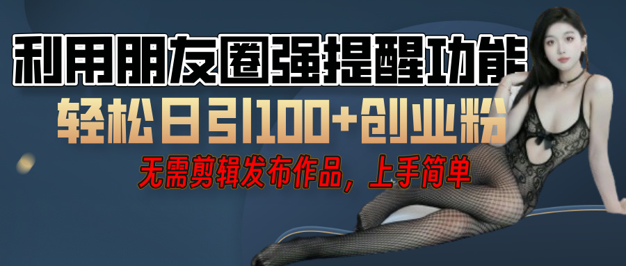 利用微信朋友圈”小红点”功能，引流精准创业粉，无需剪辑视频，发布作品，单人单日引流100+创业粉！去创吧-网创项目资源站-副业项目-创业项目-搞钱项目黑蛋搞钱