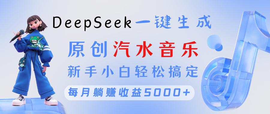 原创汽水音乐DeepSeek一键生成 新手小白轻松搞定 每月躺赚5000+去创吧-网创项目资源站-副业项目-创业项目-搞钱项目黑蛋搞钱