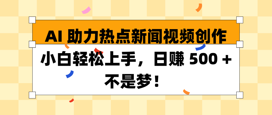 AI 助力热点新闻视频创作小白轻松上手，日赚 500 + 不是梦！去创吧-网创项目资源站-副业项目-创业项目-搞钱项目黑蛋搞钱