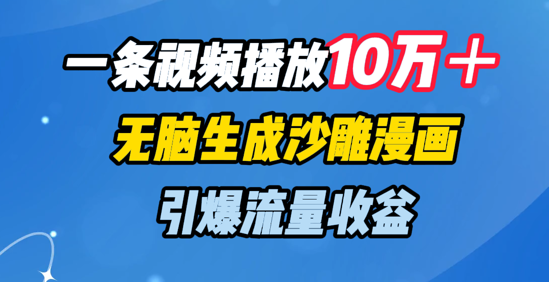 一条视频播放10万＋，无脑生成沙雕漫画，引爆流量收益去创吧-网创项目资源站-副业项目-创业项目-搞钱项目黑蛋搞钱