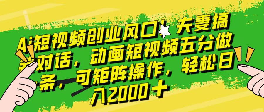 Ai短视频创业风口！夫妻搞笑对话，动画短视频五分钟做一条，可矩阵操作，轻松日入 2000+！去创吧-网创项目资源站-副业项目-创业项目-搞钱项目黑蛋搞钱