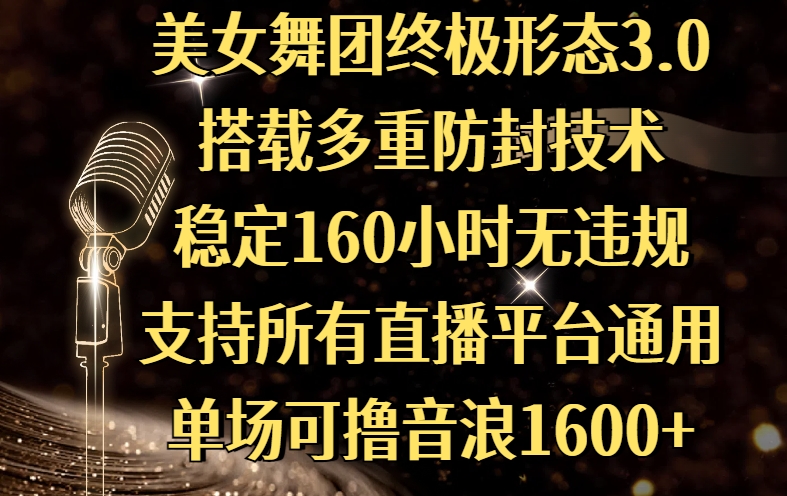 美女舞团终极形态3.0，搭载多重防封技术，稳定160小时无违规，支持所有直播平台通用，单场可撸音浪1600+去创吧-网创项目资源站-副业项目-创业项目-搞钱项目黑蛋搞钱