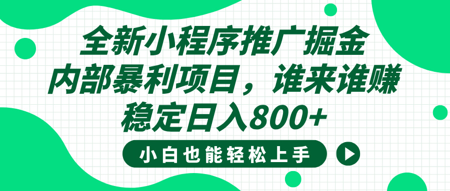 全新小程序推广掘金，内部暴利项目，小白轻松上手，稳定日入800+去创吧-网创项目资源站-副业项目-创业项目-搞钱项目黑蛋搞钱