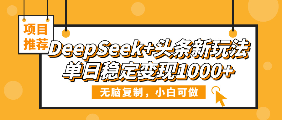 DeepSeek+头条新玩法，无脑复制，小白可做，单日稳定变现1000+网创吧-网创项目资源站-副业项目-创业项目-搞钱项目黑蛋搞钱