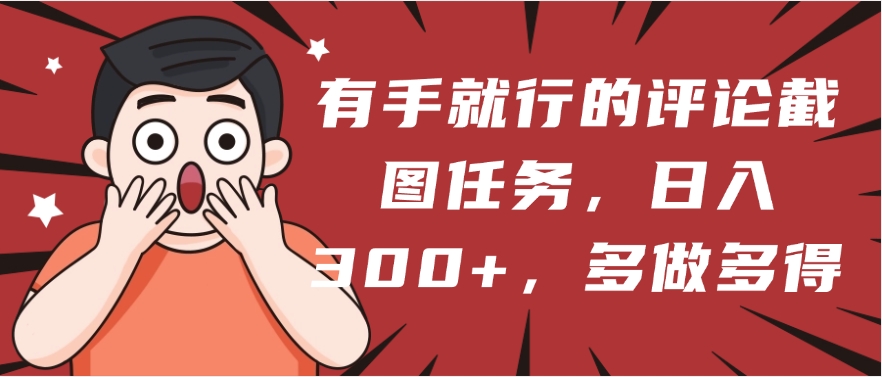 有手就行的评论截图任务，一分钟一块钱，日入300+，多做多得去创吧-网创项目资源站-副业项目-创业项目-搞钱项目黑蛋搞钱