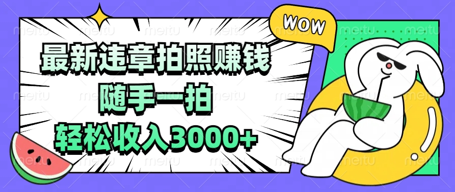 最新违章拍照赚钱，随手一拍，轻松收入3000+去创吧-网创项目资源站-副业项目-创业项目-搞钱项目黑蛋搞钱