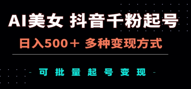 AI美女抖音千粉起号玩法，日入500＋，多种变现方式，可批量矩阵起号出售！去创吧-网创项目资源站-副业项目-创业项目-搞钱项目黑蛋搞钱