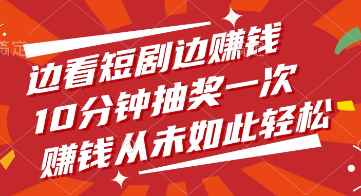 边看短剧边赚钱，10分钟抽奖一次，赚钱从未如此轻松去创吧-网创项目资源站-副业项目-创业项目-搞钱项目黑蛋搞钱
