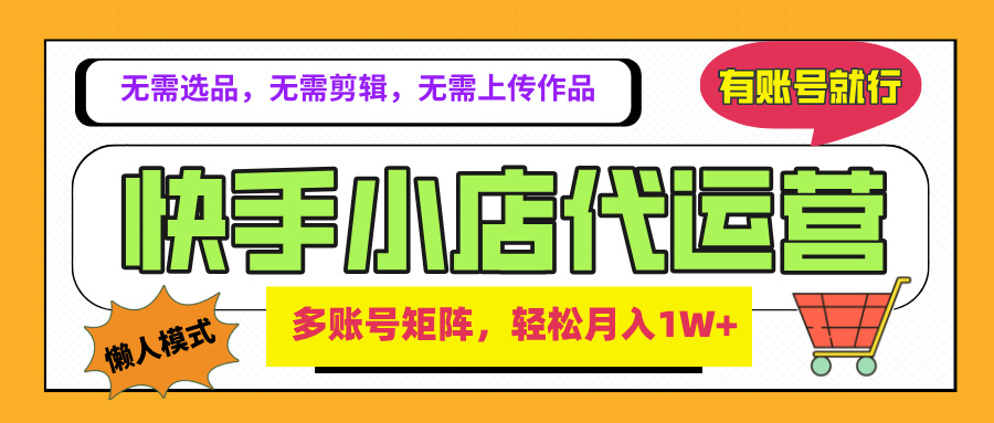 2025年快手小店代运营新玩法，懒人托管模式，你提供账号，我们负责运营，多账号矩阵，轻松月入1W+去创吧-网创项目资源站-副业项目-创业项目-搞钱项目黑蛋搞钱