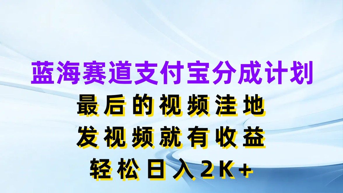 图片[1]去创吧-网创项目资源站-副业项目-创业项目-搞钱项目蓝海赛道支付宝分成计划，最后的视频洼地，发视频就有收益，轻松日入2K+去创吧-网创项目资源站-副业项目-创业项目-搞钱项目黑蛋搞钱