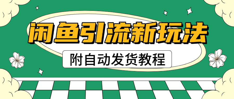 2025闲鱼引流新玩法，日引200+创业粉，每天稳定1000+收益（附自动发货教程）去创吧-网创项目资源站-副业项目-创业项目-搞钱项目黑蛋搞钱