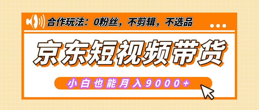 【揭秘】京东短视频带货，小白也能月入9000+（附详细教程）去创吧-网创项目资源站-副业项目-创业项目-搞钱项目黑蛋搞钱