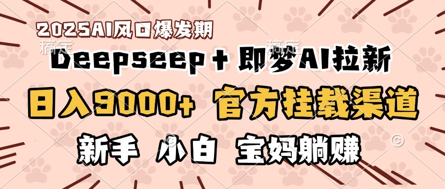 日入9000+！DeepSeep＋即梦拉新，官方挂载渠道，新手小白宝妈躺赚去创吧-网创项目资源站-副业项目-创业项目-搞钱项目黑蛋搞钱