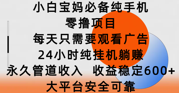 小白宝妈必备纯手机零撸项目，每天只需要观看广告，24小时纯挂机躺赚，永久管道收入，收益稳定600+，大平台安全可靠去创吧-网创项目资源站-副业项目-创业项目-搞钱项目黑蛋搞钱