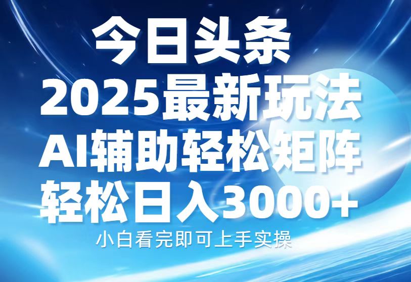 今日头条2025最新玩法，思路简单，复制粘贴，AI辅助，轻松矩阵日入3000+去创吧-网创项目资源站-副业项目-创业项目-搞钱项目黑蛋搞钱