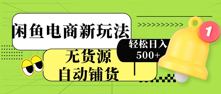 闲鱼电商新玩法！无货源自动铺货，每天两小时轻松日入500+去创吧-网创项目资源站-副业项目-创业项目-搞钱项目黑蛋搞钱