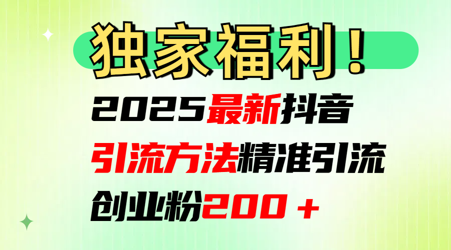 2025最新抖音引流方法每日精准引流创业粉200＋去创吧-网创项目资源站-副业项目-创业项目-搞钱项目黑蛋搞钱