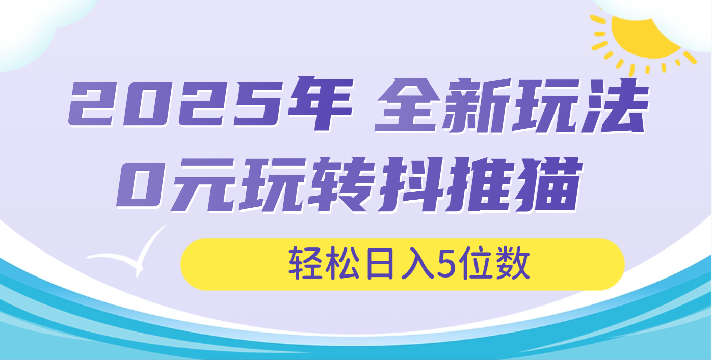 2025年抖推猫全新玩法，0投资也能日入过万去创吧-网创项目资源站-副业项目-创业项目-搞钱项目黑蛋搞钱