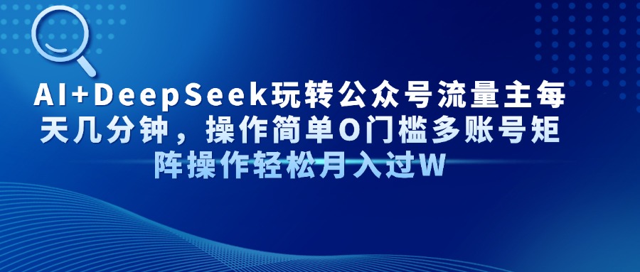 AI+DeepSeek玩转公众号流量主每天几分钟，操作简单O门槛多账号矩阵操作轻松月入过W去创吧-网创项目资源站-副业项目-创业项目-搞钱项目黑蛋搞钱