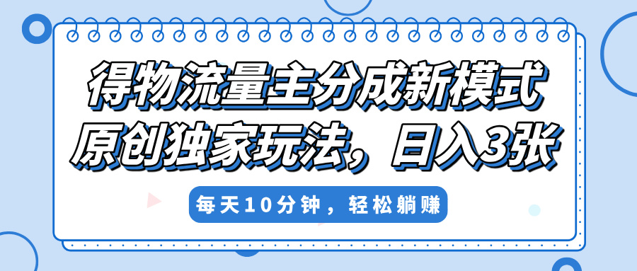 得物流量主分成新模式，原创独家玩法，小白可做，简单暴利，单日稳定变现300+去创吧-网创项目资源站-副业项目-创业项目-搞钱项目黑蛋搞钱