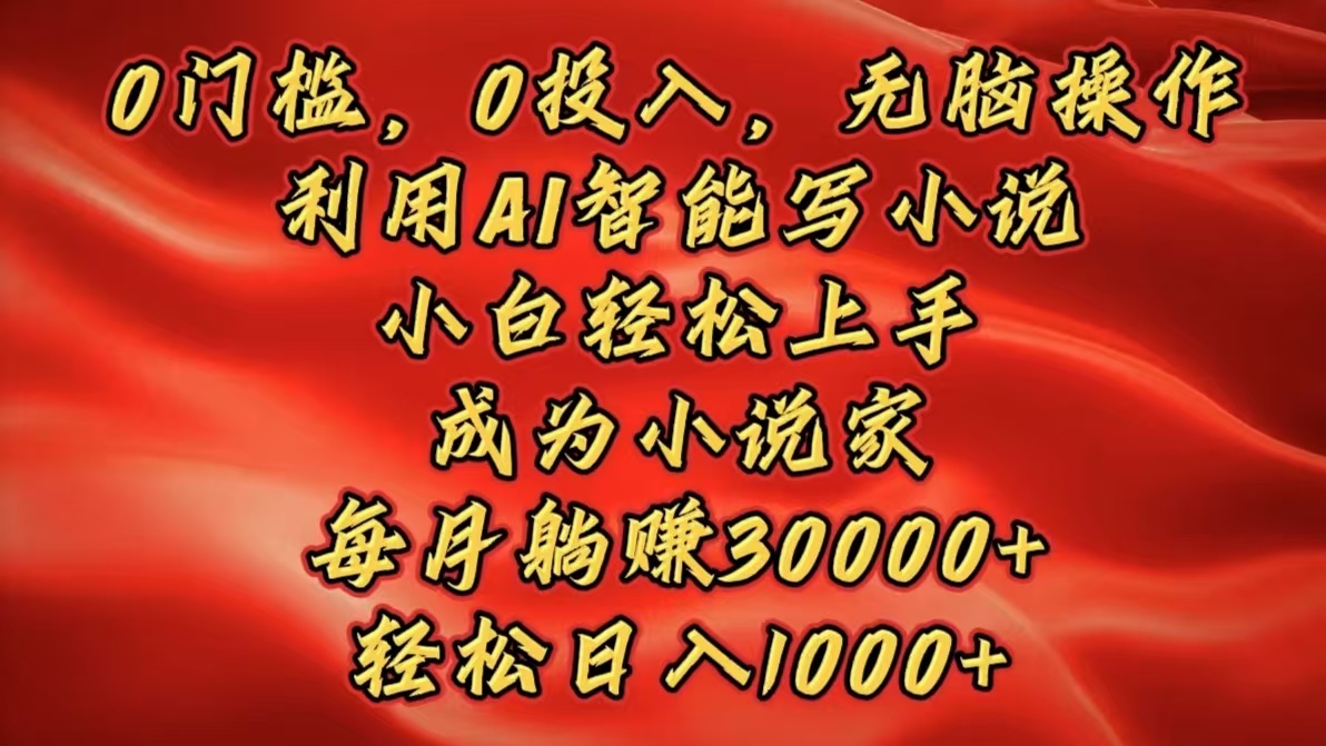 0门槛，0投入，无脑操作，利用AI智能写小说，小白轻松上手，成为小说家，每月躺赚30000+，轻松日入1000+去创吧-网创项目资源站-副业项目-创业项目-搞钱项目黑蛋搞钱