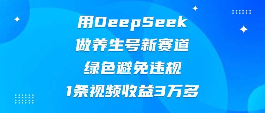 用DeepSeek做养生号新赛道，绿色避免违规，1条视频收益3万多去创吧-网创项目资源站-副业项目-创业项目-搞钱项目黑蛋搞钱