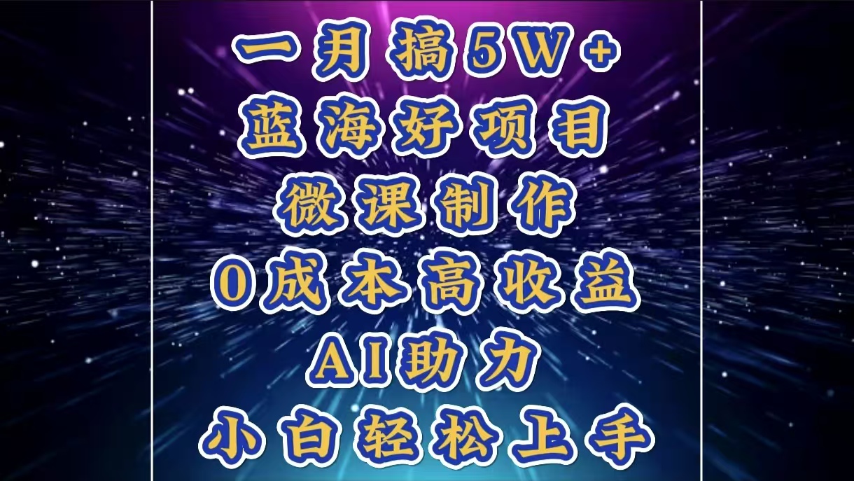 1月搞了5W+的蓝海好项目，微课制作，0成本高收益，AI助力，小白轻松上手去创吧-网创项目资源站-副业项目-创业项目-搞钱项目黑蛋搞钱