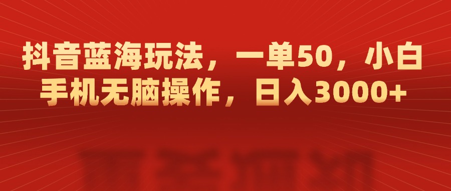 抖音蓝海玩法，一单50，小白手机无脑操作，日入3000+去创吧-网创项目资源站-副业项目-创业项目-搞钱项目黑蛋搞钱