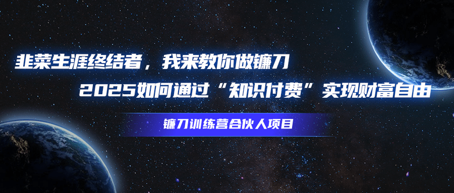 韭菜生涯终结者，我来教你做镰刀，2025如何通过“知识付费”实现财富自由去创吧-网创项目资源站-副业项目-创业项目-搞钱项目黑蛋搞钱