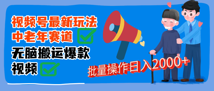 视频号中老年赛道无脑搬运日入2000➕去创吧-网创项目资源站-副业项目-创业项目-搞钱项目黑蛋搞钱