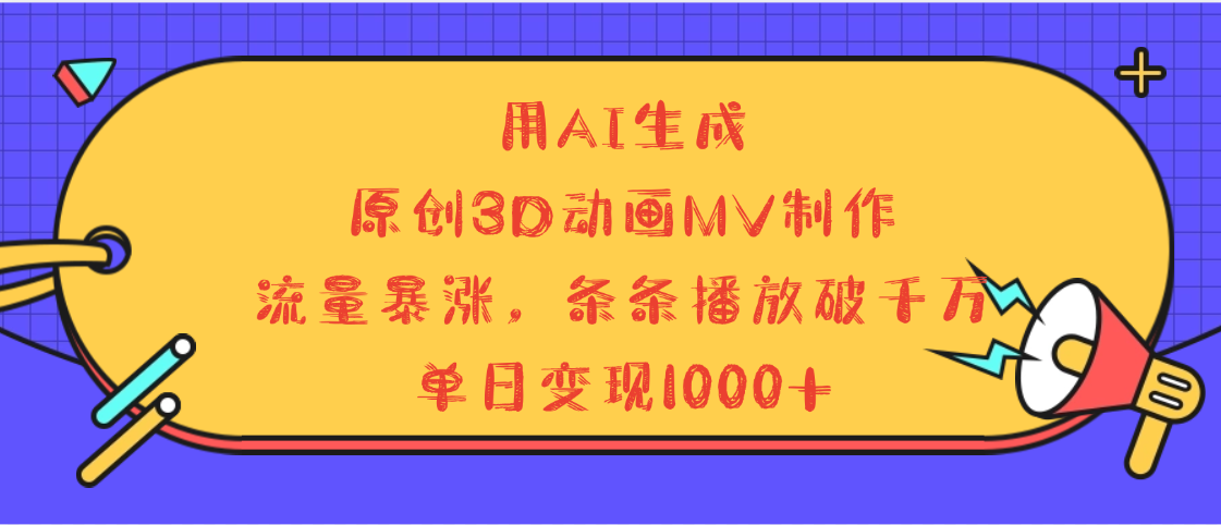 用AI生成，3D动画MV制作，流量暴涨，条条播放量破千万，单日变现1000+去创吧-网创项目资源站-副业项目-创业项目-搞钱项目黑蛋搞钱