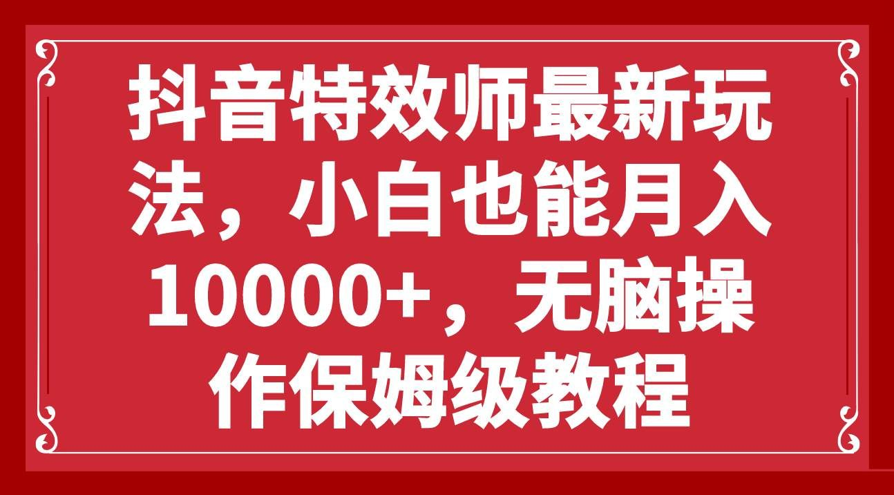 抖音特效师最新玩法，小白也能月入10000+，无脑操作保姆级教程去创吧-网创项目资源站-副业项目-创业项目-搞钱项目黑蛋搞钱