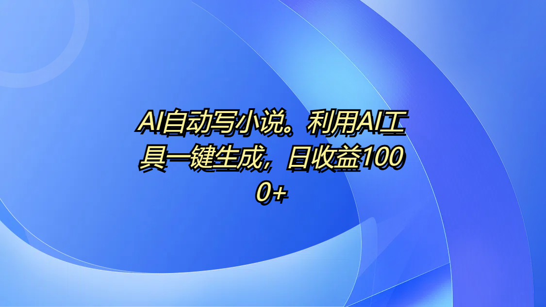 AI自动写小说。利用AI工具一键生成，日收益1000+去创吧-网创项目资源站-副业项目-创业项目-搞钱项目黑蛋搞钱