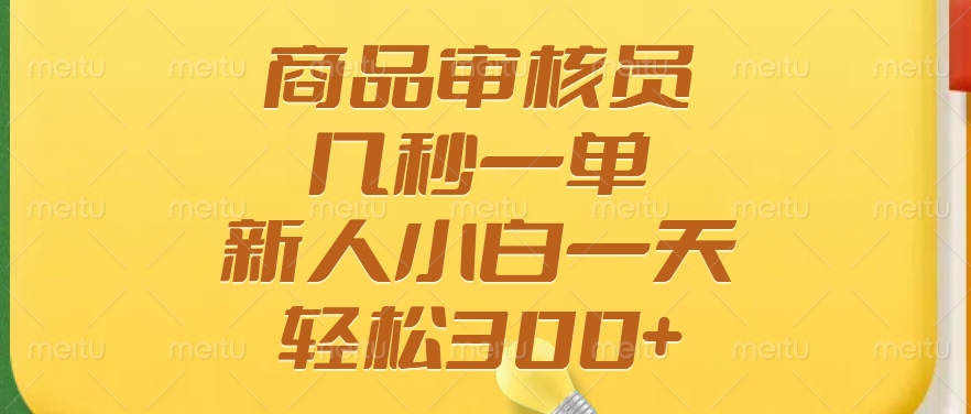 商品审核员，几秒一单，多劳多得，新人小白一天轻松300+去创吧-网创项目资源站-副业项目-创业项目-搞钱项目黑蛋搞钱