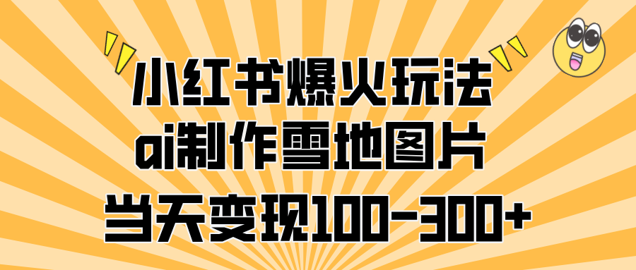 小红书爆火玩法，ai制作雪地图片，当天变现100-300+去创吧-网创项目资源站-副业项目-创业项目-搞钱项目黑蛋搞钱