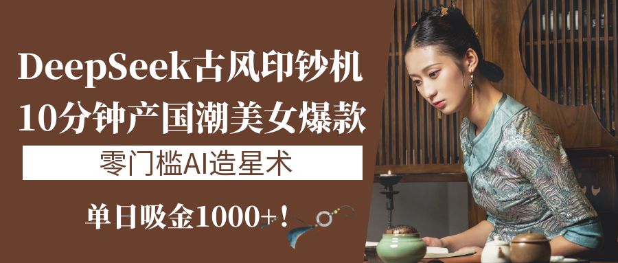 《DeepSeek古风印钞机：10分钟产国潮美女爆款，单日吸金1000+！零门槛AI造星术》去创吧-网创项目资源站-副业项目-创业项目-搞钱项目黑蛋搞钱