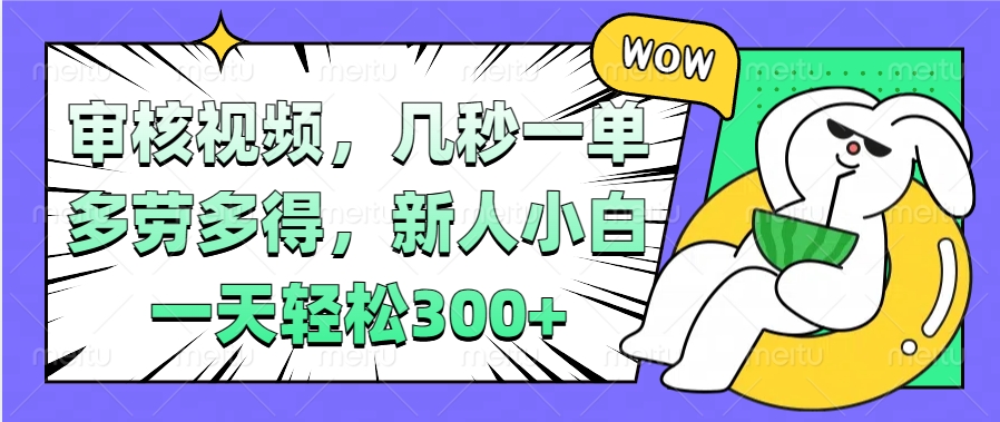 视频审核项目，几秒一单，多劳多得，新人小白一天轻松300+去创吧-网创项目资源站-副业项目-创业项目-搞钱项目黑蛋搞钱