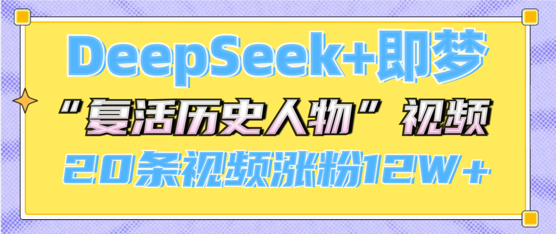 DeepSeek+即梦，做AI“复活历史人物”视频，20条视频涨粉12W+去创吧-网创项目资源站-副业项目-创业项目-搞钱项目黑蛋搞钱