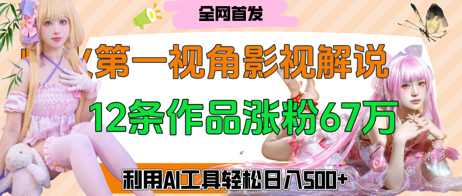 爆火第一人称视角影视解说，12条作品涨粉67万，巧用AI工具，轻松日入500+去创吧-网创项目资源站-副业项目-创业项目-搞钱项目黑蛋搞钱