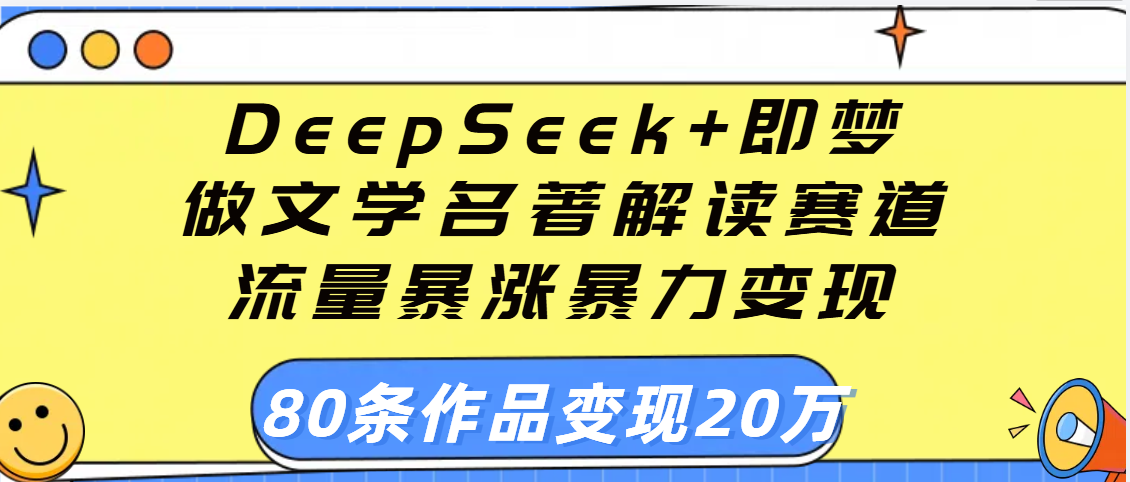 用DeepSeek+即梦做文学名著解读赛道，流量暴涨暴力变现，89条作品变现20万去创吧-网创项目资源站-副业项目-创业项目-搞钱项目黑蛋搞钱