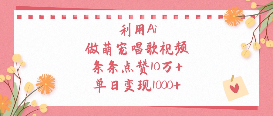 利用Ai做萌宠唱歌视频，条条点赞10万+，单日变现1000+去创吧-网创项目资源站-副业项目-创业项目-搞钱项目黑蛋搞钱