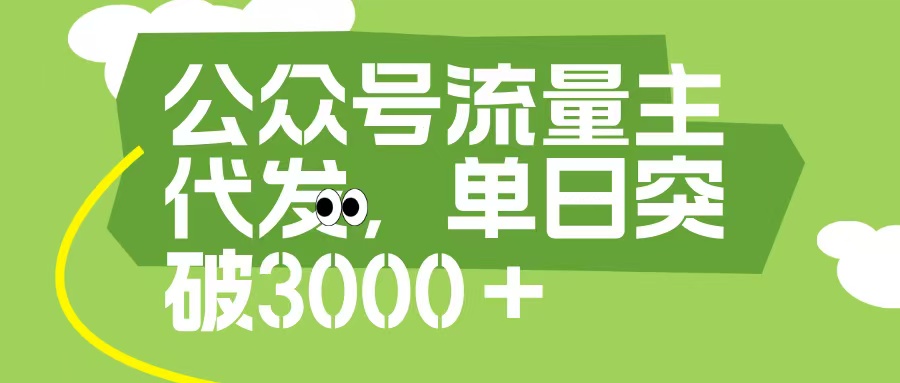 公众号流量主代发玩法，单日收益突破3000+去创吧-网创项目资源站-副业项目-创业项目-搞钱项目黑蛋搞钱