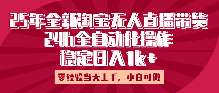 25年全新淘宝无人直播，全自动化操作，零经验当天上手，日入1k+去创吧-网创项目资源站-副业项目-创业项目-搞钱项目黑蛋搞钱