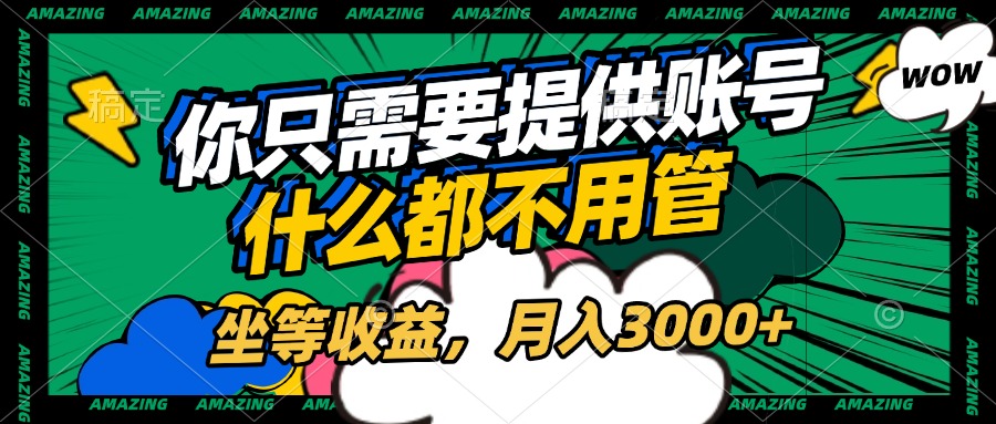账号全程托管，你只需要提供账号，什么都不用管，坐等收益，月入3000+去创吧-网创项目资源站-副业项目-创业项目-搞钱项目黑蛋搞钱