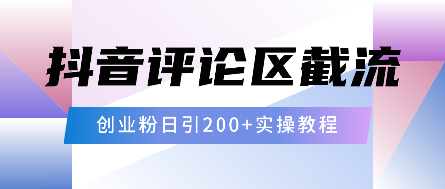 抖音评论区20字截流200+创业粉，日变现四位数实操教程去创吧-网创项目资源站-副业项目-创业项目-搞钱项目黑蛋搞钱